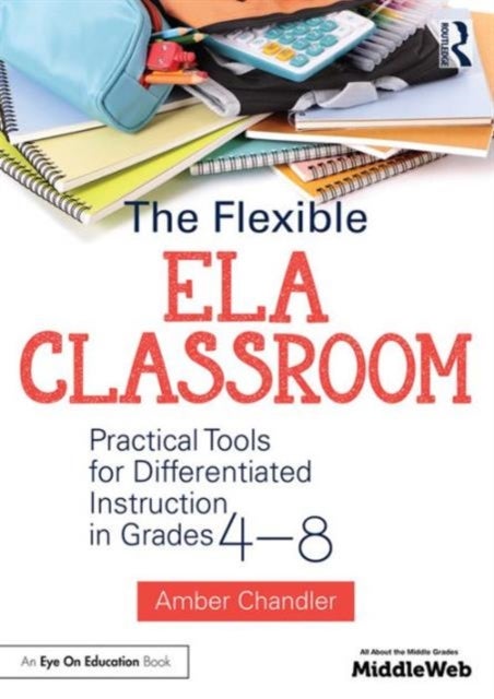 The Flexible ELA Classroom - Practical Tools for Differentiated Instruction in Grades 4-8