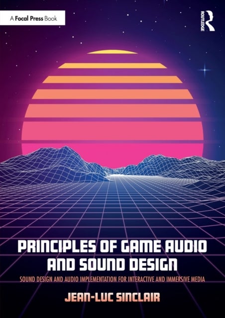 Principles of Game Audio and Sound Design - Sound Design and Audio Implementation for Interactive and Immersive Media