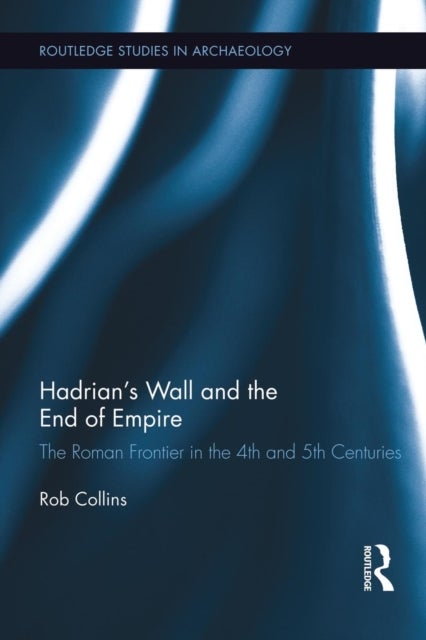 Hadrian's Wall and the End of Empire - The Roman Frontier in the 4th and 5th Centuries