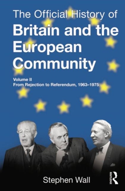 The Official History of Britain and the European Community, Vol. II - From Rejection to Referendum, 1963-1975
