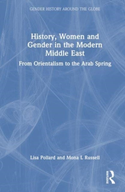 History, Women and Gender in the Modern Middle East - From Orientalism to the Arab Spring
