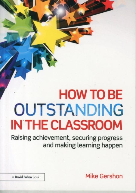 How to be Outstanding in the Classroom - Raising achievement, securing progress and making learning happen