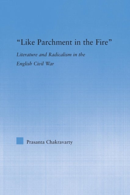 Like Parchment in the Fire - Literature and Radicalism in the English Civil War