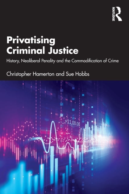 Privatising Criminal Justice - History, Neoliberal Penality and the Commodification of Crime