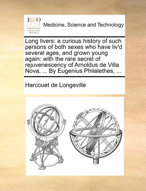 Long livers - a curious history of such persons of both sexes who have liv'd several ages, and grown young again: