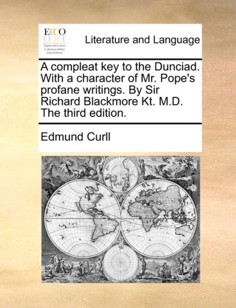 A Compleat Key to the Dunciad. with a Character of Mr. Pope's Profane Writings. by Sir Richard Black