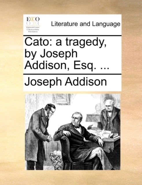 Cato - A Tragedy, by Joseph Addison, Esq. ...