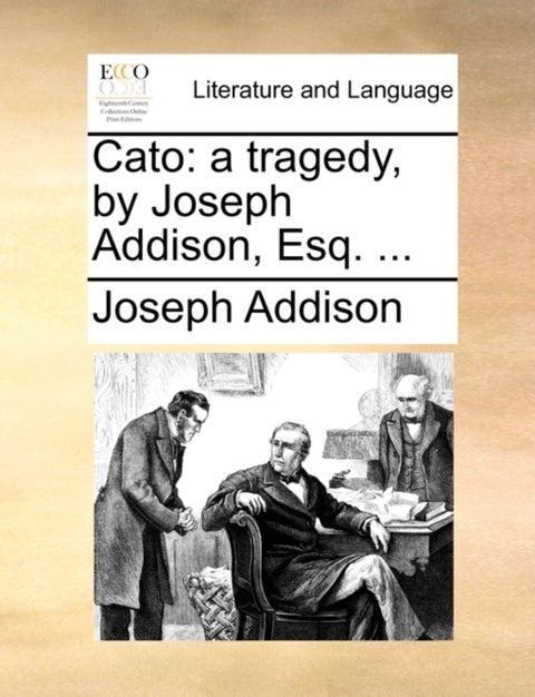 Cato - A Tragedy, by Joseph Addison, Esq. ...