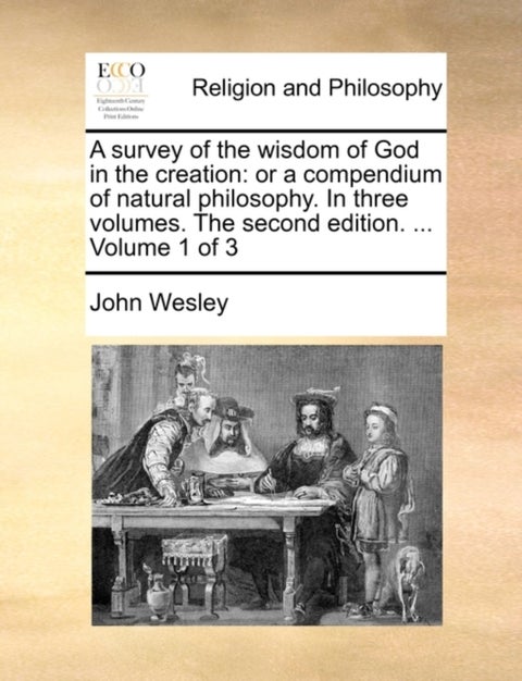 A survey of the wisdom of God in the creation - or a compendium of natural philosophy. In three volumes. The second edition. ... Volume 1 of 3