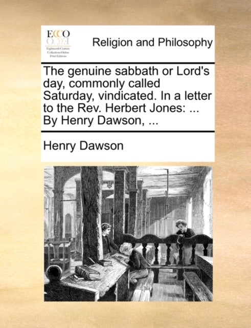 The Genuine Sabbath or Lord's Day, Commonly Called Saturday, Vindicated. in a Letter to the Rev. Her - ... by Henry Dawson, ...