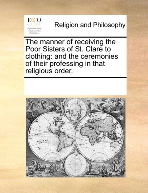 The Manner of Receiving the Poor Sisters of St. Clare to Clothing - And the Ceremonies of Their Professing in That Religious Order.