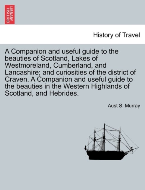 A Companion and Useful Guide to the Beauties of Scotland, Lakes of Westmoreland, Cumberland, and Lan