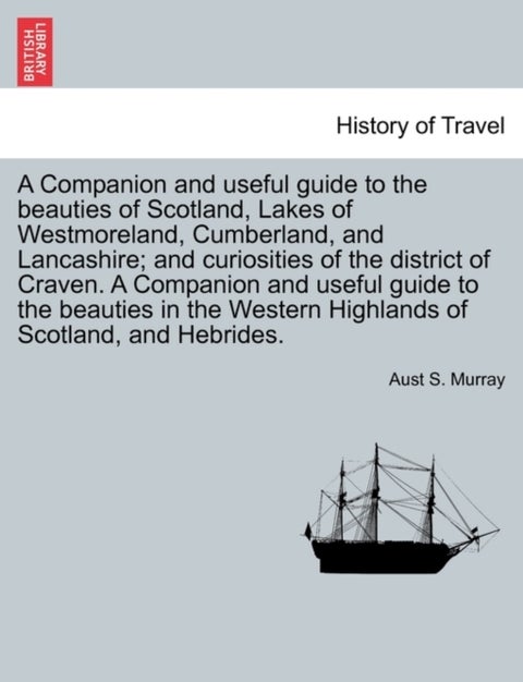 A Companion and Useful Guide to the Beauties of Scotland, Lakes of Westmoreland, Cumberland, and Lan