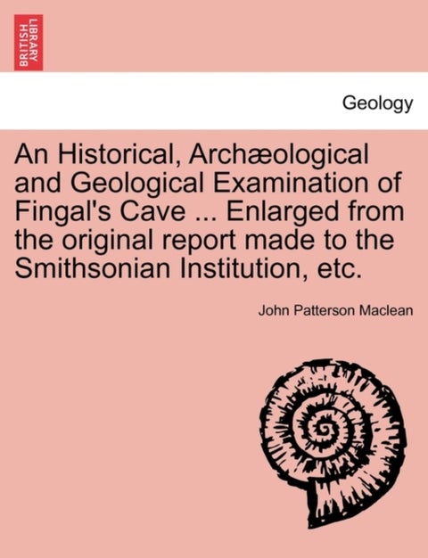 An Historical, Arch Ological and Geological Examination of Fingal's Cave ... Enlarged from the Origi