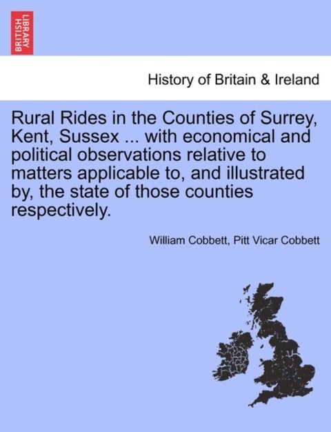 Rural Rides in the Counties of Surrey, Kent, Sussex ... with Economical and Political Observations R