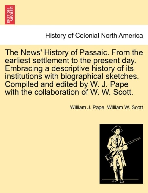 The News' History of Passaic. from the Earliest Settlement to the Present Day. Embracing a Descripti