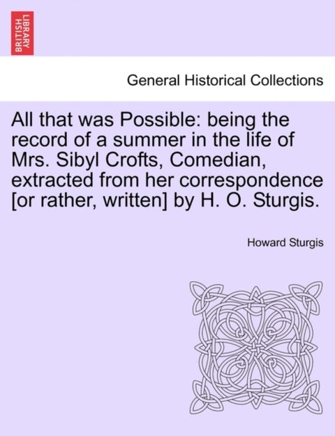 All That Was Possible - Being the Record of a Summer in the Life of Mrs. Sibyl Crofts, Comedian, Extracted from Her Correspo