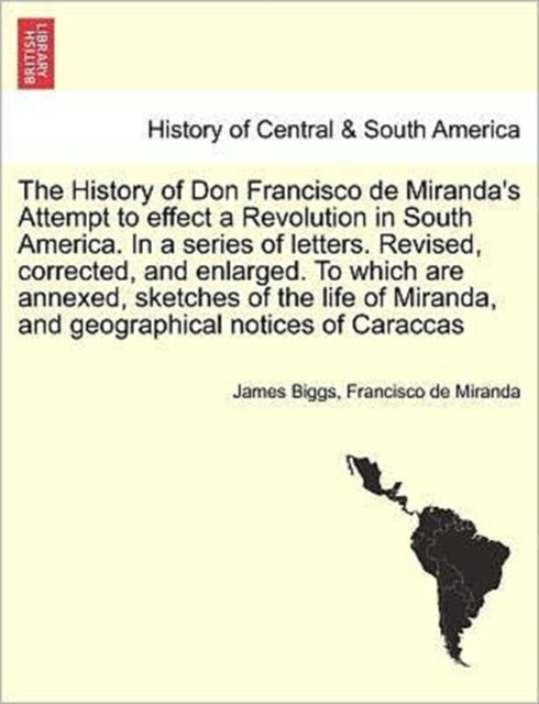 Bilde av The History Of Don Francisco De Miranda&#039;s Attempt To Effect A Revolution In South America. In A Seri Av James Biggs, Francisco De Miranda