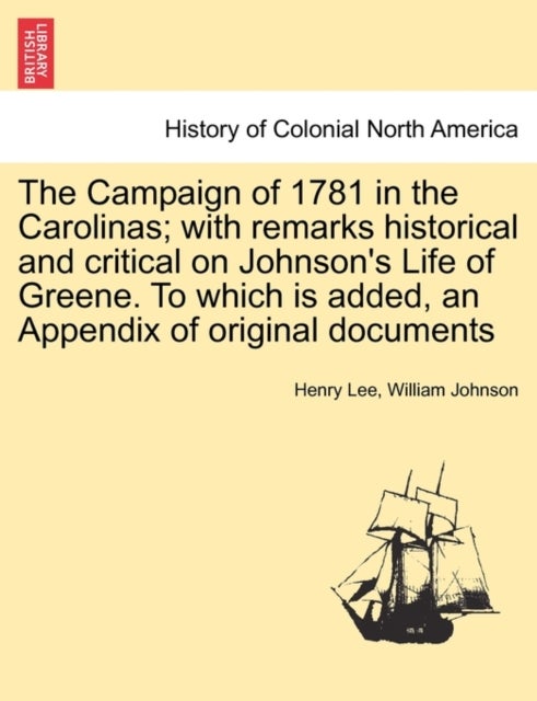 The Campaign of 1781 in the Carolinas; with remarks historical and critical on Johnson's Life of Gre