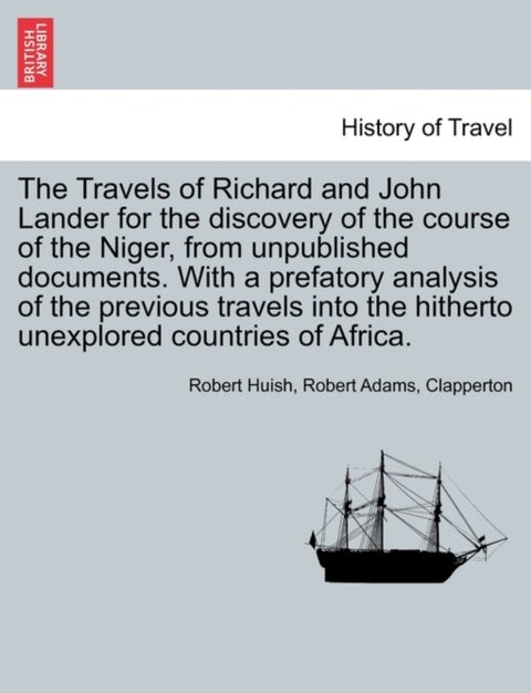 The Travels of Richard and John Lander for the discovery of the course of the Niger, from unpublishe