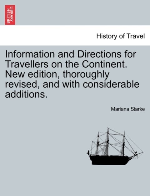 Information and Directions for Travellers on the Continent. New edition, thoroughly revised, and wit