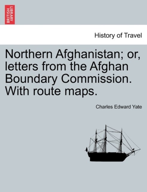 Bilde av Northern Afghanistan; Or, Letters From The Afghan Boundary Commission. With Route Maps. Av Charles Edward Yate