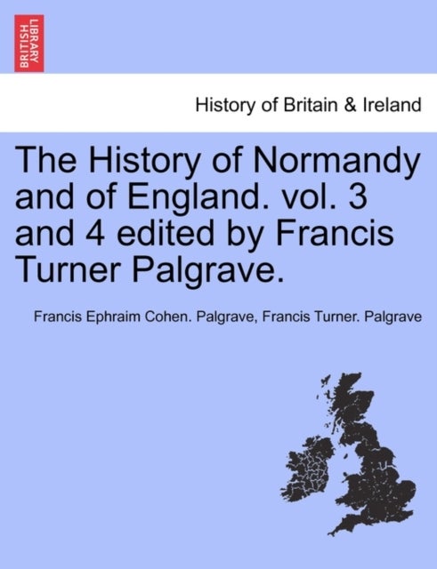 The History of Normandy and of England. vol. 3 and 4 edited by Francis Turner Palgrave.