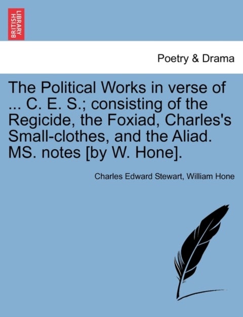 The Political Works in Verse of ... C. E. S.; Consisting of the Regicide, the Foxiad, Charles's Smal