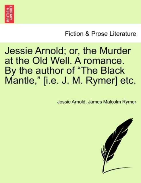 Jessie Arnold; Or, the Murder at the Old Well. a Romance. by the Author of the Black Mantle, [I.E. J