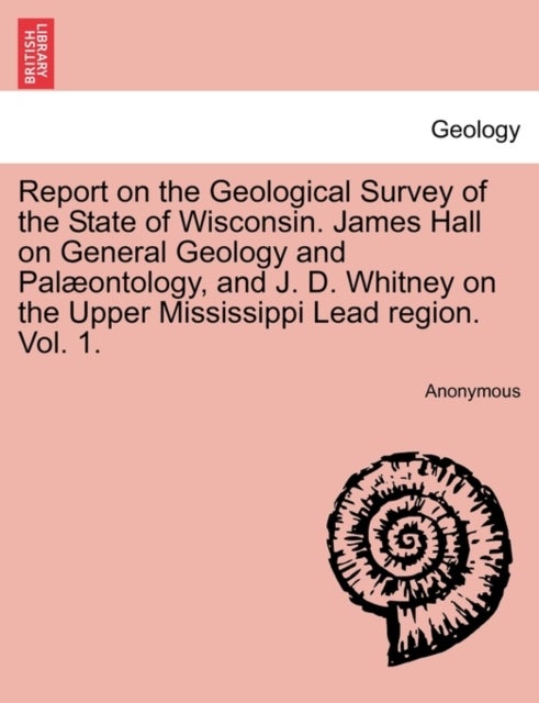Report on the Geological Survey of the State of Wisconsin. James Hall on General Geology and Pal¿tol