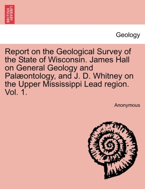 Report on the Geological Survey of the State of Wisconsin. James Hall on General Geology and Pal¿tol