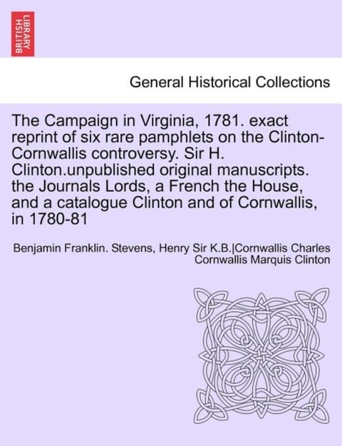 The Campaign in Virginia, 1781. Exact Reprint of Six Rare Pamphlets on the Clinton-Cornwallis Contro