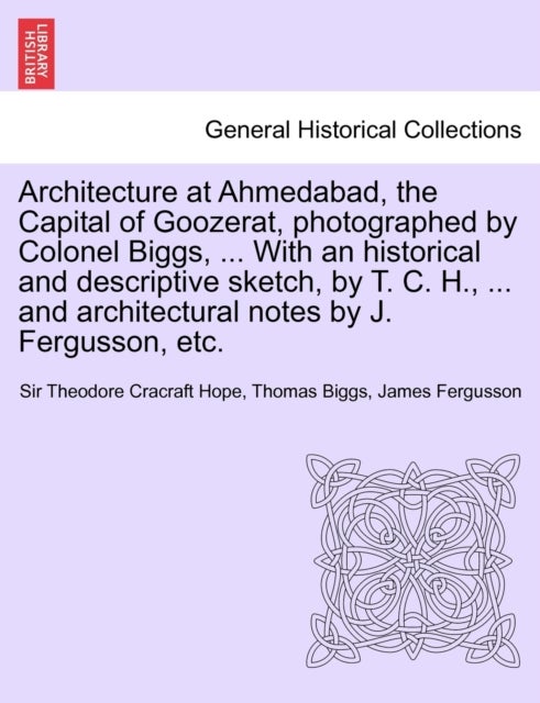 Architecture at Ahmedabad, the Capital of Goozerat, photographed by Colonel Biggs, ... With an histo