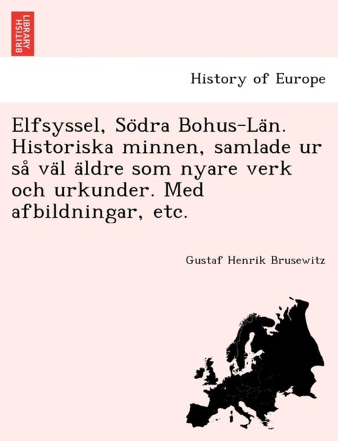 Elfsyssel, So Dra Bohus-La N. Historiska Minnen, Samlade Ur Sa Va L a Ldre SOM Nyare Verk Och Urkund