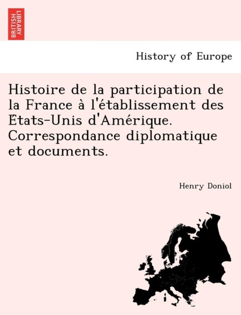 Histoire de La Participation de La France A L'e Tablissement Des E Tats-Unis D'Ame Rique. Correspond