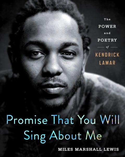 Promise That You Will Sing About Me - The Power and Poetry of Kendrick Lamar