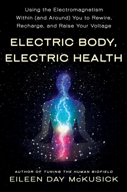 Electric Body, Electric Health - Using the Electromagnetism Within (and Around) You to Rewire, Recharge, and Raise Your Voltage
