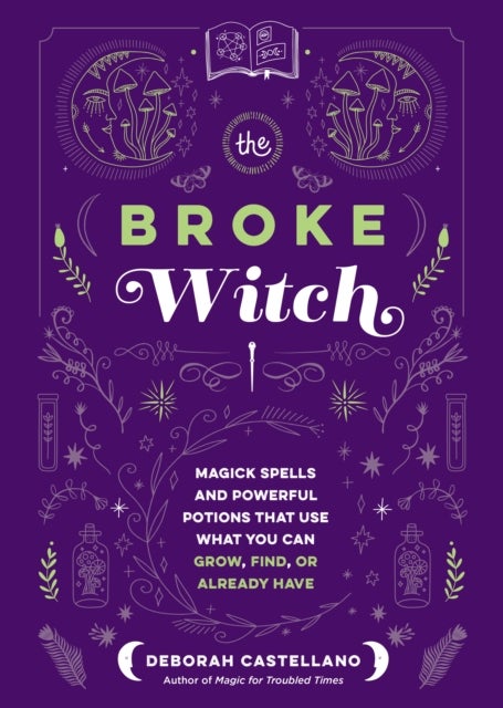 The Broke Witch - Magick Spells and Powerful Potions that Use What You Can Grow, Find, or Already Have