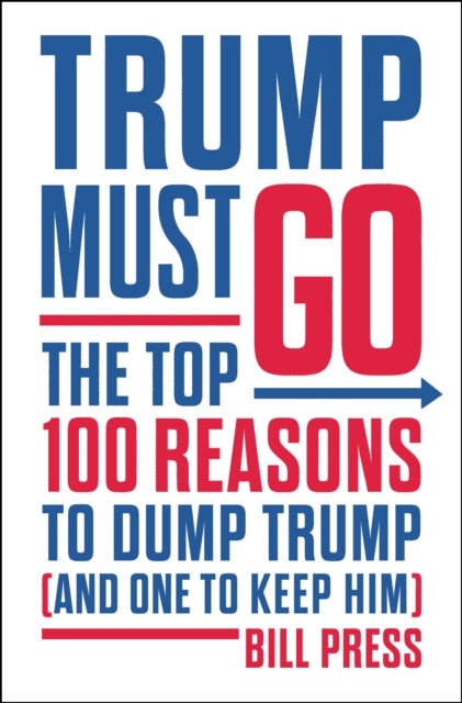 Trump Must Go - The Top 100 Reasons to Dump Trump (and One to Keep Him)
