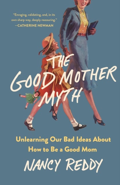 The Good Mother Myth - Unlearning Our Bad Ideas about How to Be a Good Mom