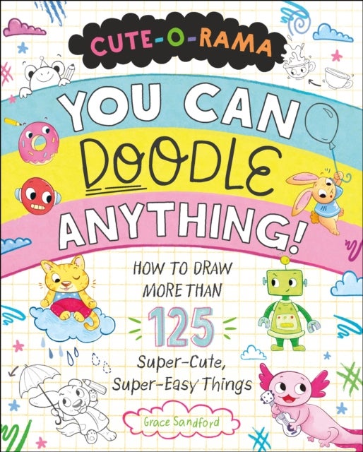 Cute-O-Rama: You Can Doodle Anything! - How to Draw More Than 125 Super-Cute, Super-Easy Things