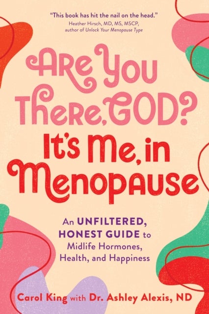 Are You There, God? It's Me, In Menopause - An Unfiltered, Honest Guide to Midlife Hormones, Health, and Happiness