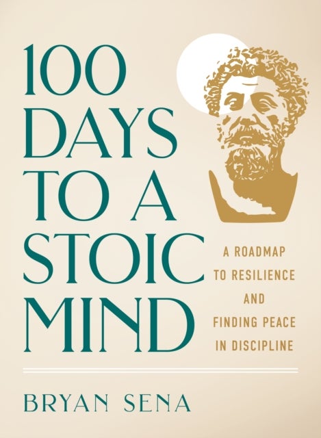 100 Days to a Stoic Mind - A Roadmap to Resilience and Finding Peace in Discipline