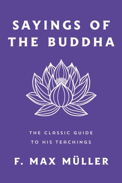 Sayings of the Buddha - The Classic Guide to His Teachings