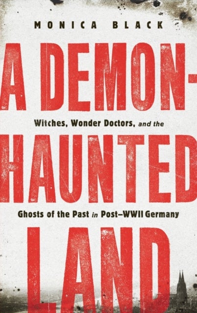 A Demon-Haunted Land - Witches, Wonder Doctors, and the Ghosts of the Past in Post-WWII Germany