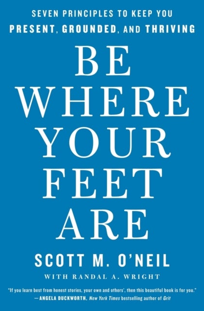 Be Where Your Feet Are - Seven Principles to Keep You Present, Grounded, and Thriving