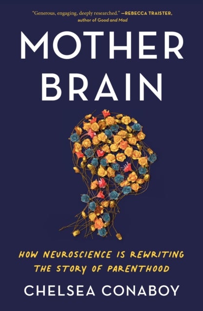 Mother Brain - How Neuroscience Is Rewriting the Story of Parenthood
