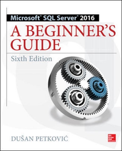 Microsoft SQL Server 2016: A Beginner's Guide, Sixth Edition av Dusan Petkovic
