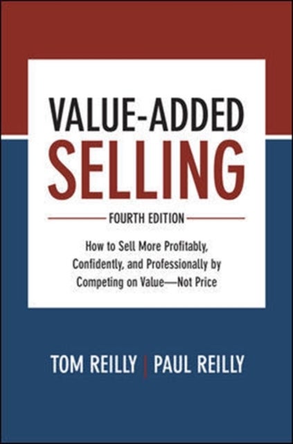 Value-Added Selling, Fourth Edition: How to Sell More Profitably, Confidently, and Professionally by