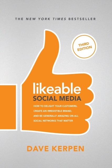 Likeable Social Media, Third Edition: How To Delight Your Customers, Create an Irresistible Brand, &